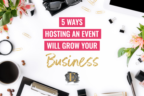 5 Ways Hosting an Event Will Grow Your Business