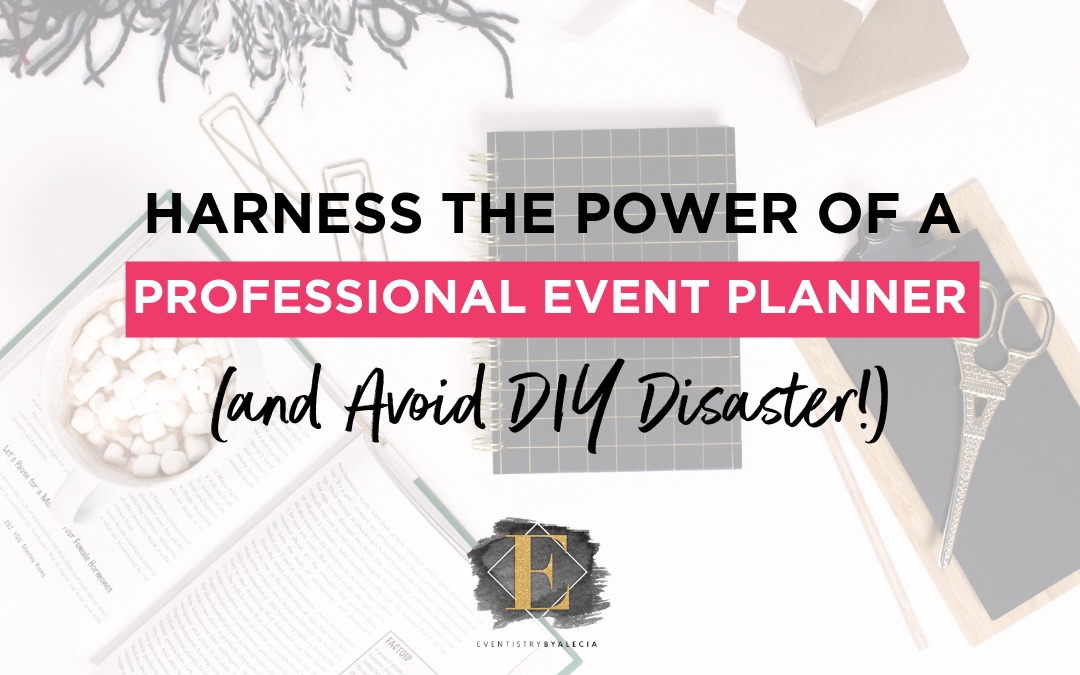 Harness the Power of a Professional Event Planner (Avoid DIY Disaster!)