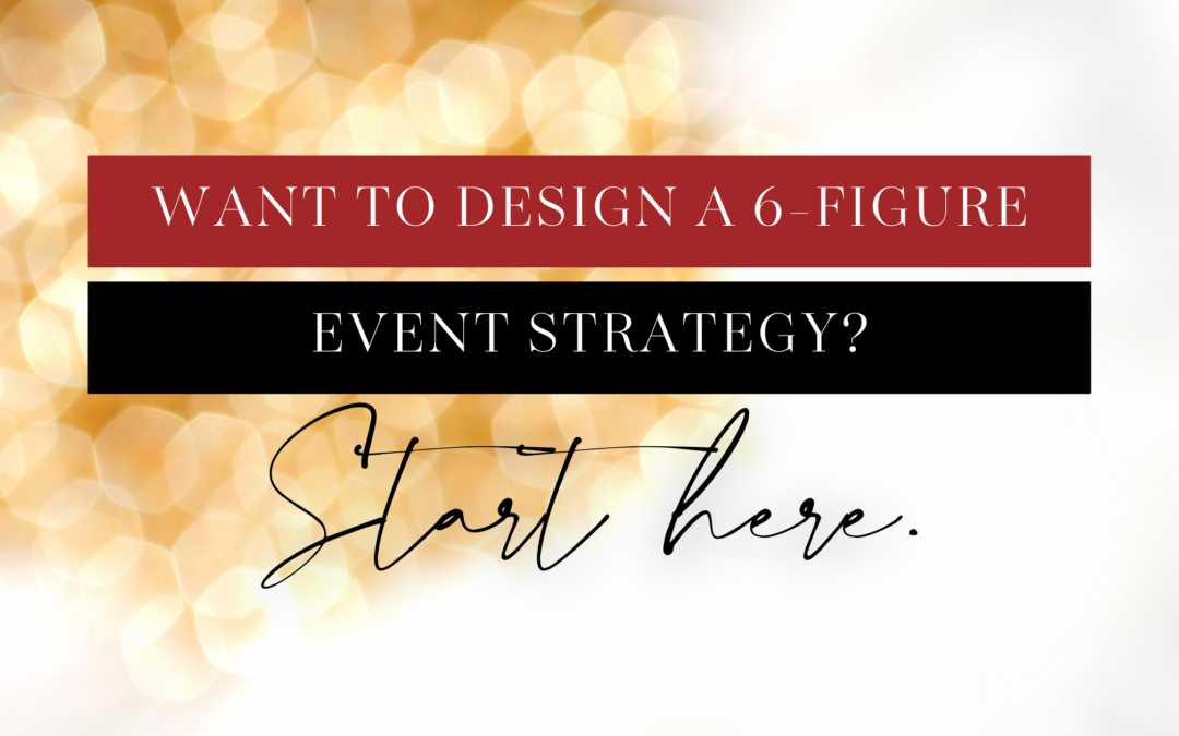 Want to Design a 6-Figure Event Strategy? Start Here.